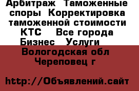 Арбитраж. Таможенные споры. Корректировка таможенной стоимости(КТС) - Все города Бизнес » Услуги   . Вологодская обл.,Череповец г.